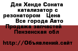Для Хенде Соната5 катализатор с резонатором › Цена ­ 4 000 - Все города Авто » Продажа запчастей   . Пензенская обл.